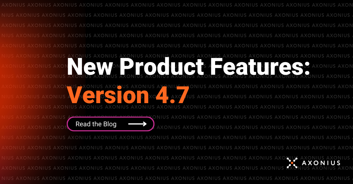 Axonius New Product Feature Announcement for Version 4.7